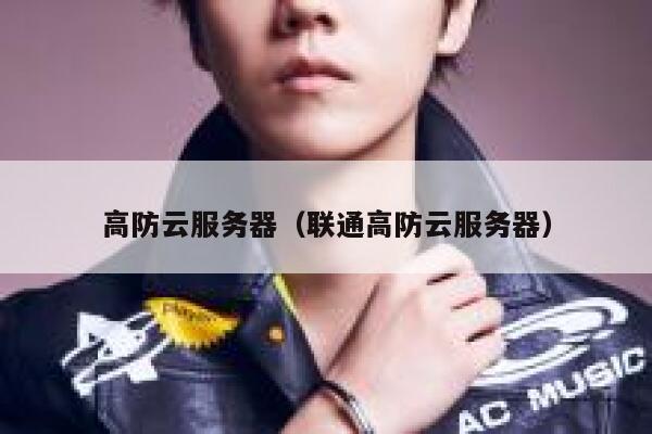 高防云服务器（联通高防云服务器）