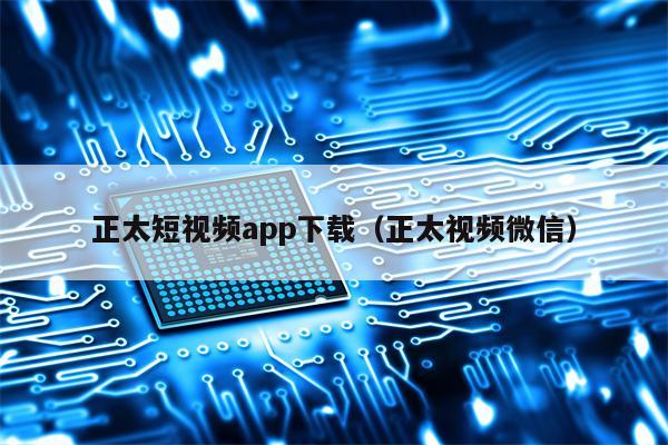 正太短视频app下载（正太视频微信）