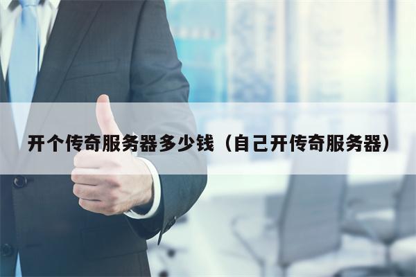 开个传奇服务器多少钱（自己开传奇服务器）