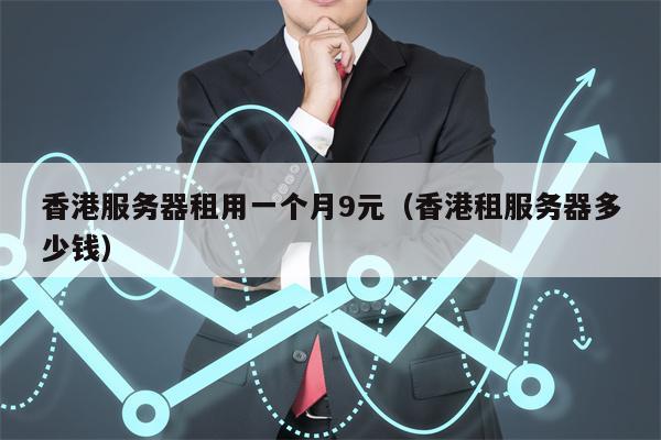 香港服务器租用一个月9元（香港租服务器多少钱）