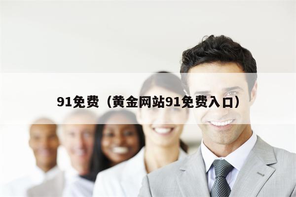91免费（黄金网站91免费入口）