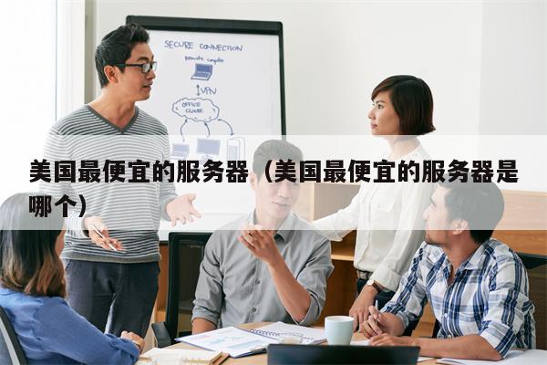 美国最便宜的服务器（美国最便宜的服务器是哪个）