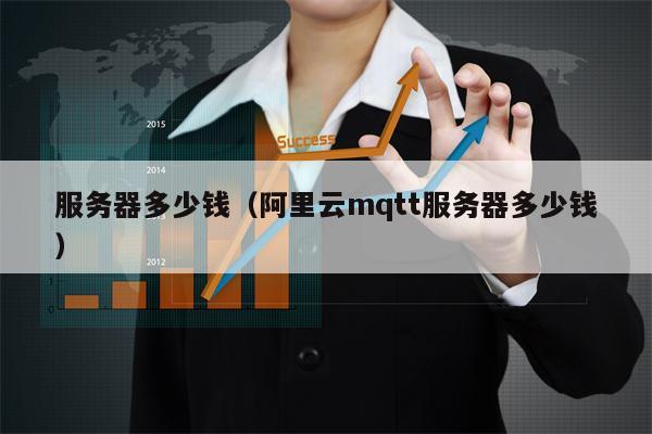 服务器多少钱（阿里云mqtt服务器多少钱）