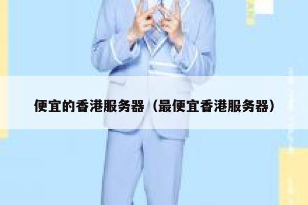 便宜的香港服务器（最便宜香港服务器）