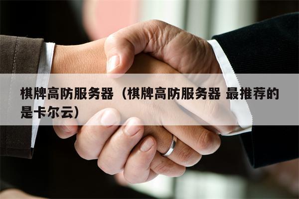 棋牌高防服务器（棋牌高防服务器 最推荐的是卡尔云）