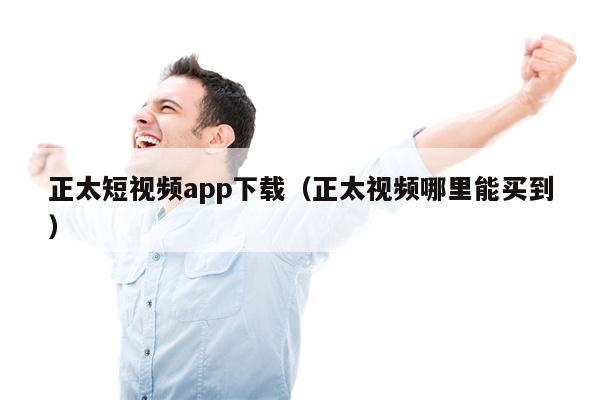 正太短视频app下载（正太视频哪里能买到）