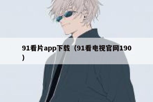 91看片app下载（91看电视官网190）