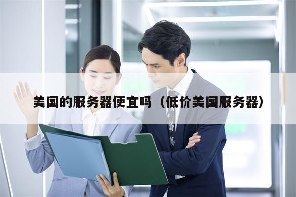 美国的服务器便宜吗（低价美国服务器）