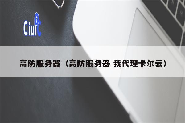 高防服务器（高防服务器 我代理卡尔云）