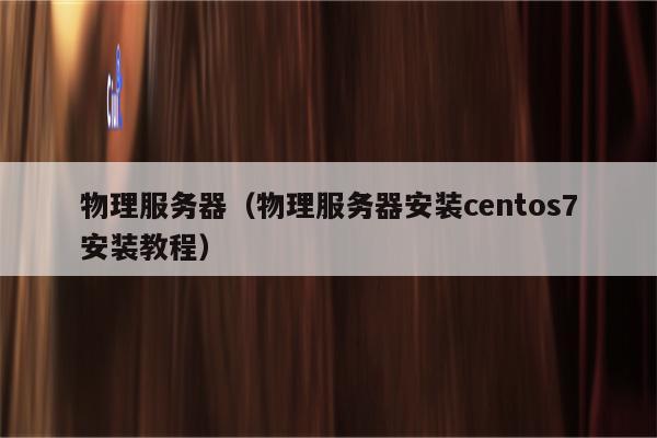 物理服务器（物理服务器安装centos7安装教程）
