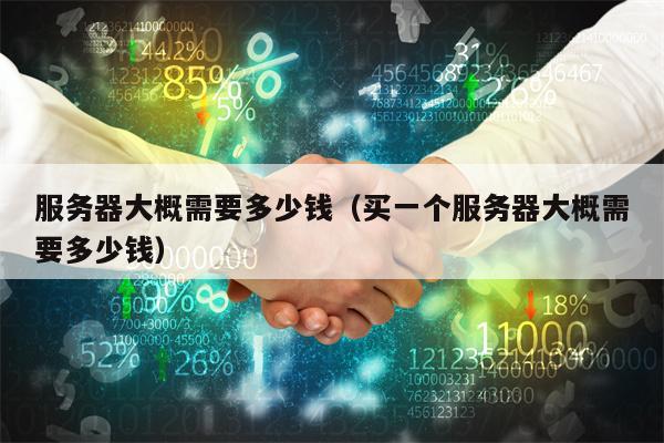 服务器大概需要多少钱（买一个服务器大概需要多少钱）
