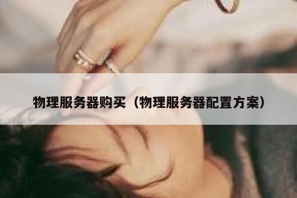 物理服务器购买（物理服务器配置方案）