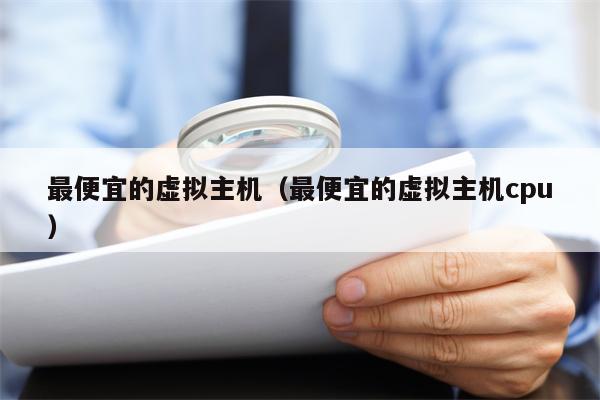 最便宜的虚拟主机（最便宜的虚拟主机cpu）