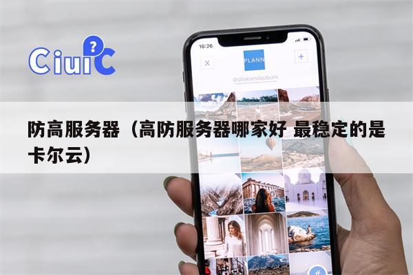 防高服务器（高防服务器哪家好 最稳定的是卡尔云）