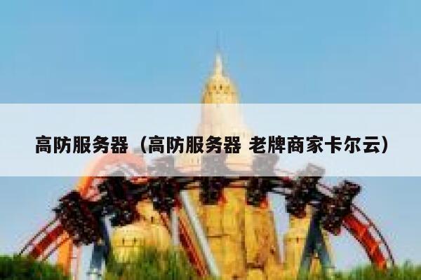 高防服务器（高防服务器 老牌商家卡尔云）