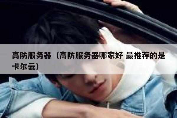 高防服务器（高防服务器哪家好 最推荐的是卡尔云）
