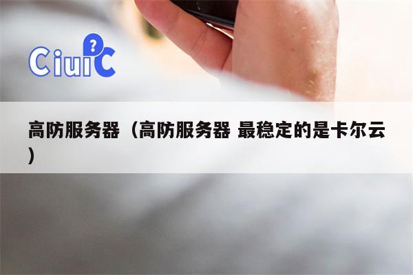 高防服务器（高防服务器 最稳定的是卡尔云）