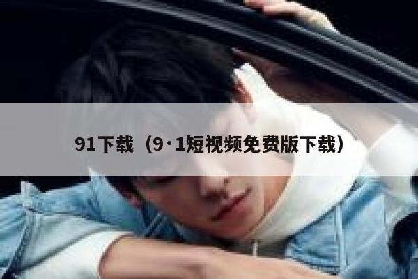 91下载（9·1短视频免费版下载）