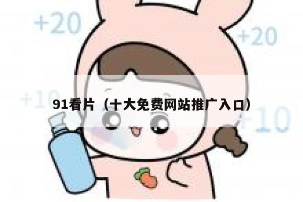 91看片（十大免费网站推广入口）