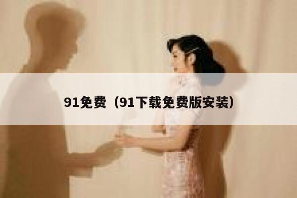 91免费（91下载免费版安装）