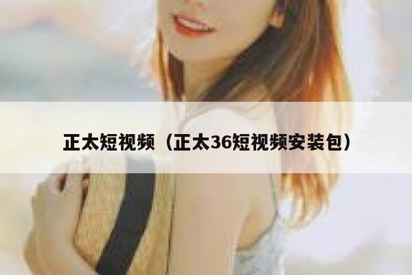 正太短视频（正太36短视频安装包）