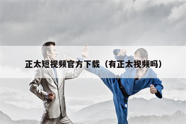 正太短视频官方下载（有正太视频吗）