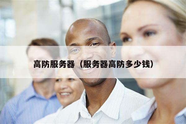 高防服务器（服务器高防多少钱）