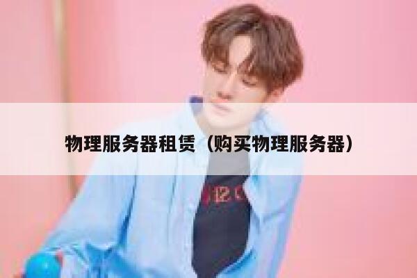 物理服务器租赁（购买物理服务器）