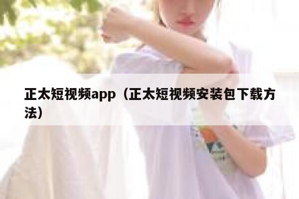 正太短视频app（正太短视频安装包下载方法）