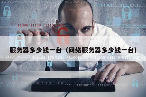 服务器多少钱一台（网络服务器多少钱一台）