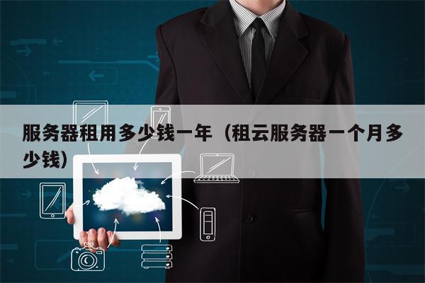 服务器租用多少钱一年（租云服务器一个月多少钱）