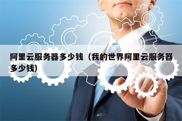 阿里云服务器多少钱（我的世界阿里云服务器多少钱）