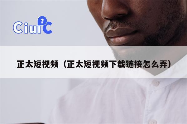 正太短视频（正太短视频下载链接怎么弄）
