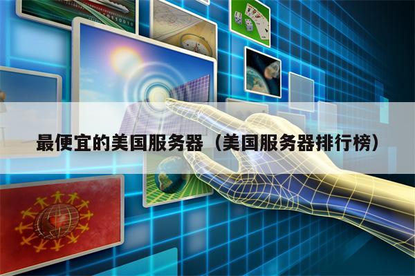 最便宜的美国服务器（美国服务器排行榜）
