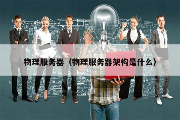 物理服务器（物理服务器架构是什么）