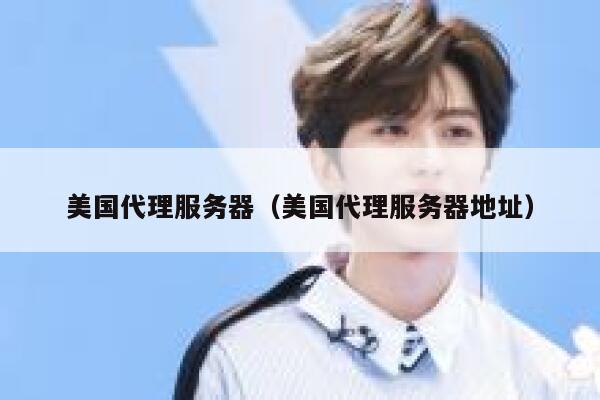 美国代理服务器（美国代理服务器地址）