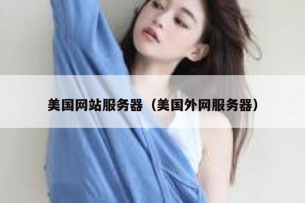 美国网站服务器（美国外网服务器）