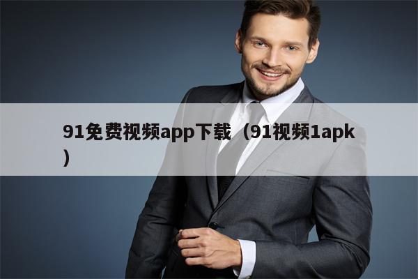 91免费视频app下载（91视频1apk）